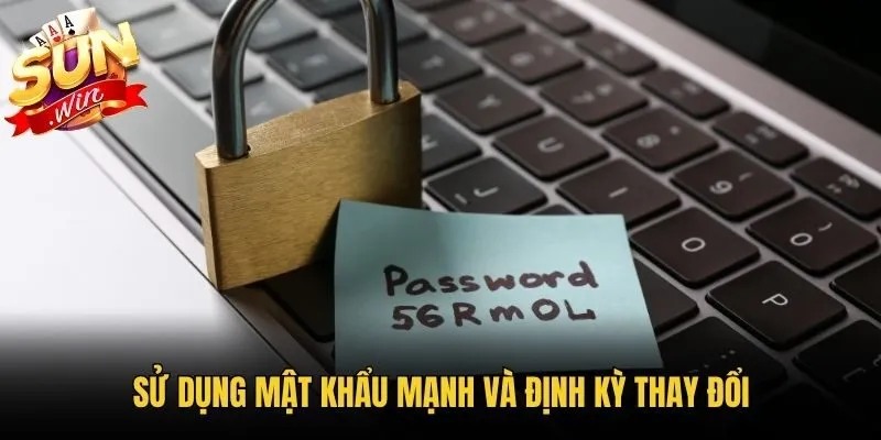 Sử dụng mật khẩu mạnh và định kỳ thay đổi