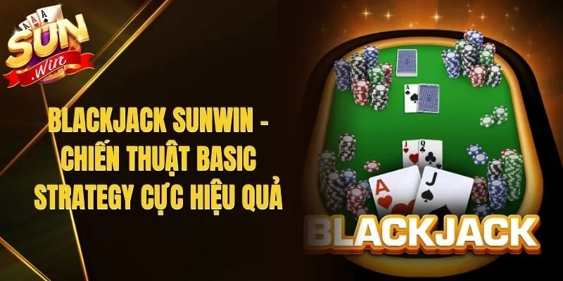 Blackjack Sunwin - Chiến Thuật Basic Strategy Cực Hiệu Quả