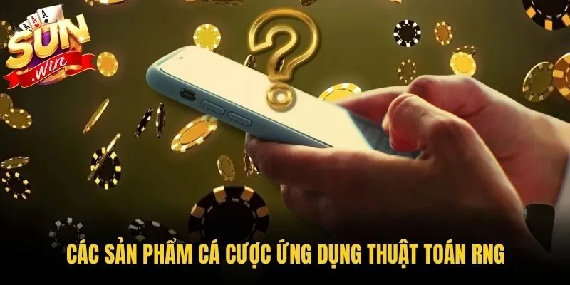 Các sản phẩm cá cược ứng dụng thuật toán RNG