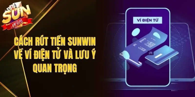 Cách Rút Tiền Sunwin Về Ví Điện Tử Và Lưu Ý Quan Trọng