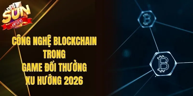 Công Nghệ Blockchain Trong Game Đổi Thưởng - Xu Hướng 2026