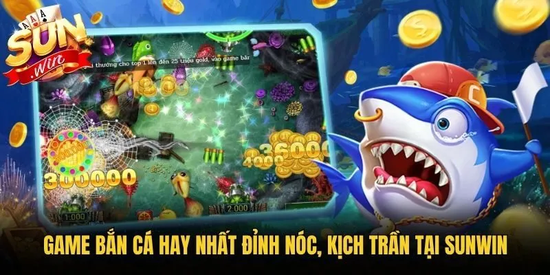 Game Bắn Cá hay nhất đỉnh nóc, kịch trần tại Sunwin