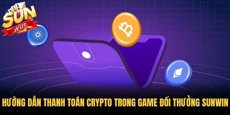 Hướng dẫn thanh toán Crypto trong game đổi thưởng Sunwin