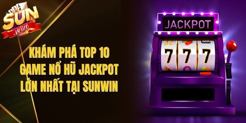 Khám Phá Top 10 Game Nổ Hũ Jackpot Lớn Nhất Tại Sunwin