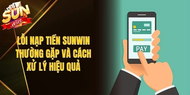 Lỗi Nạp Tiền Sunwin Thường Gặp Và Cách Xử Lý Hiệu Quả