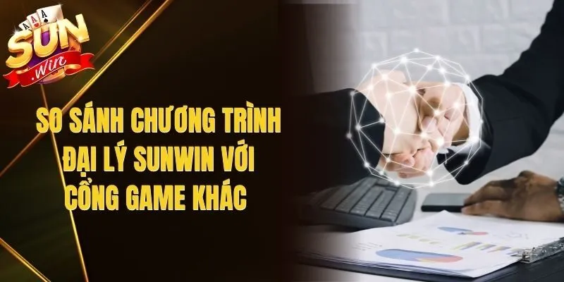 So Sánh Chương Trình Đại Lý Sunwin Với Cổng Game Khác 