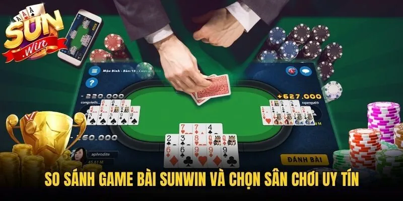 So sánh game bài Sunwin và chọn sân chơi uy tín