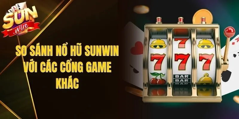 So Sánh Nổ Hũ Sunwin Với Các Cổng Game Khác