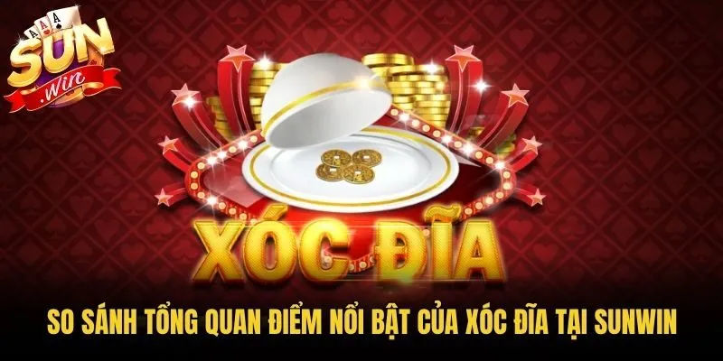 So sánh tổng quan điểm nổi bật của Xóc Đĩa tại Sunwin