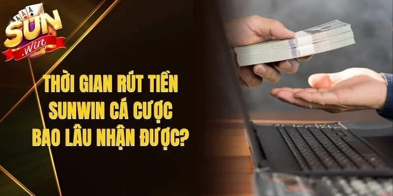 Thời Gian Rút Tiền Sunwin Cá Cược - Bao Lâu Nhận Được?