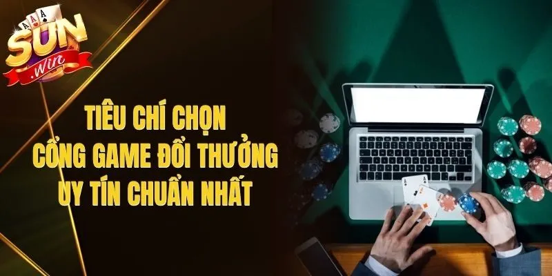 Tiêu Chí Chọn Cổng Game Đổi Thưởng Uy Tín Chuẩn Nhất
