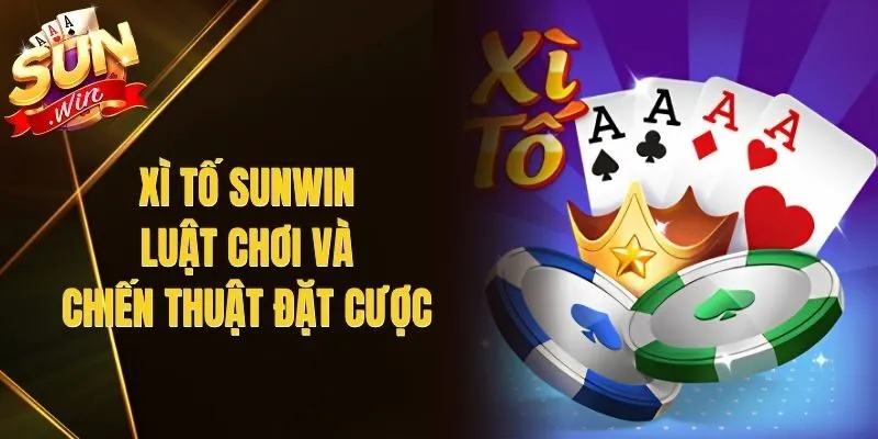 Xì Tố Sunwin – Luật Chơi Và Chiến Thuật Đặt Cược